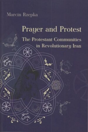 Prayer and Protest: The Protestant Communities in Revolutionary Iran