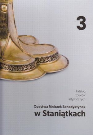 Katalog zbiorów artystycznych Opactwa Mniszek Benedyktynek w Staniątkach. Tom 1–3