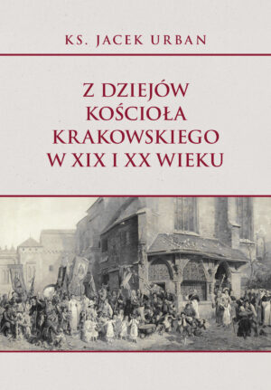 Z dziejów Kościoła krakowskiego w XIX i XX wieku