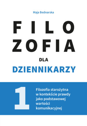 Filozofia dla dziennikarzy. T. 1 Filozofia starożytna w kontekście prawdy jako podstawowej wartości komunikacyjnej