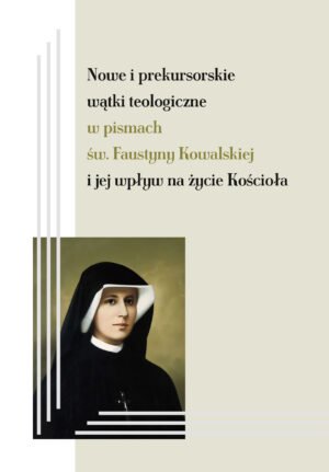 Nowe i prekursorskie wątki teologiczne w pismach św. Faustyny Kowalskiej i jej wpływ na życie Kościoła