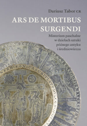 ARS DE MORTIBUS SURGENDI Misterium paschalne w dziełach sztuki późnego antyku i średniowiecza