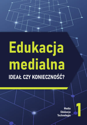 Edukacja medialna - ideał czy konieczność? (Media. Edukacja. Technologie, 1)