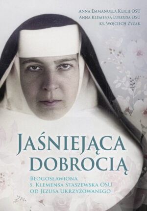 Jaśniejąca dobrocią. Błogosławiona s. Klemensa Staszewska OSU od Jezusa Ukrzyżowanego